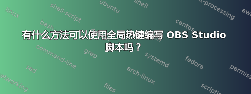 有什么方法可以使用全局热键编写 OBS Studio 脚本吗？