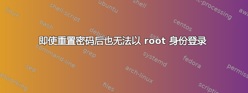 即使重置密码后也无法以 root 身份登录