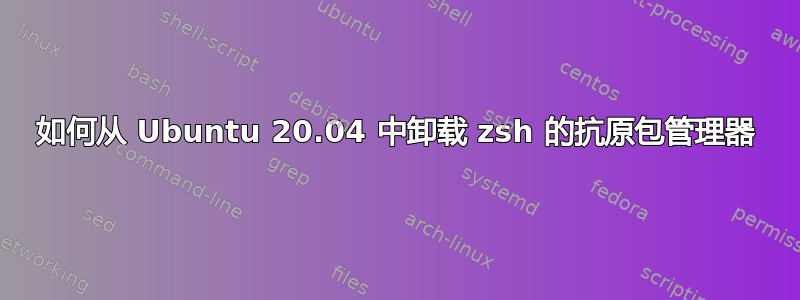 如何从 Ubuntu 20.04 中卸载 zsh 的抗原包管理器