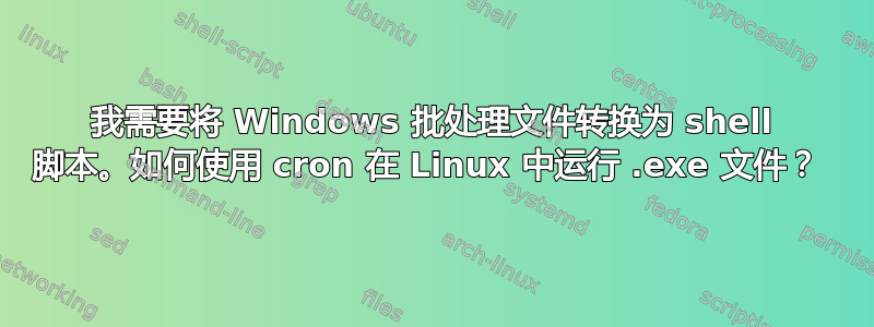 我需要将 Windows 批处理文件转换为 shell 脚本。如何使用 cron 在 Linux 中运行 .exe 文件？ 