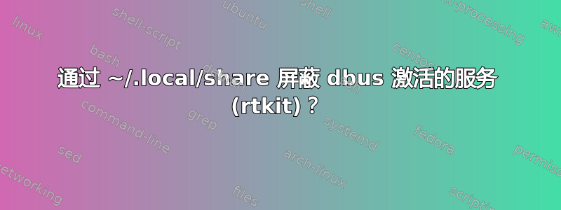 通过 ~/.local/share 屏蔽 dbus 激活的服务 (rtkit)？