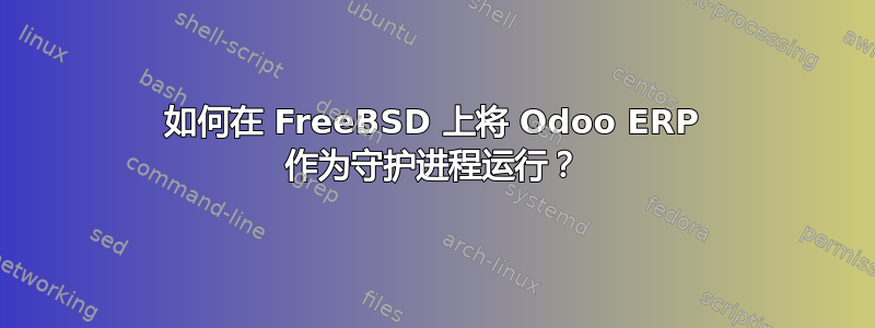 如何在 FreeBSD 上将 Odoo ERP 作为守护进程运行？