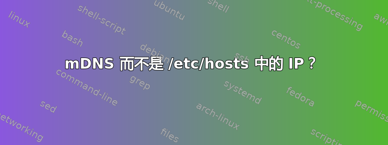 mDNS 而不是 /etc/hosts 中的 IP？