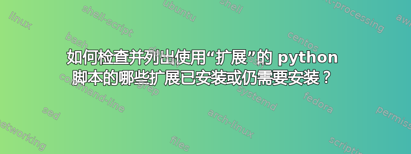 如何检查并列出使用“扩展”的 python 脚本的哪些扩展已安装或仍需要安装？