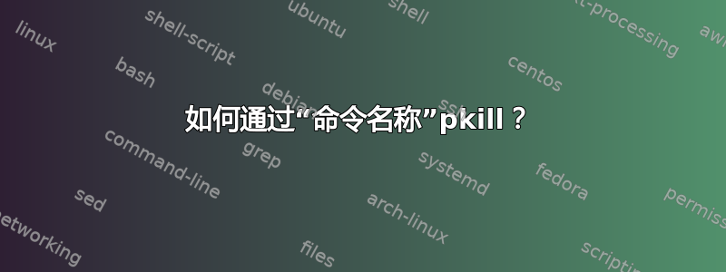 如何通过“命令名称”pkill？