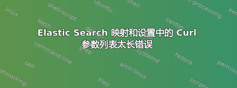 Elastic Search 映射和设置中的 Curl 参数列表太长错误