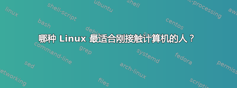 哪种 Linux 最适合刚接触计算机的人？