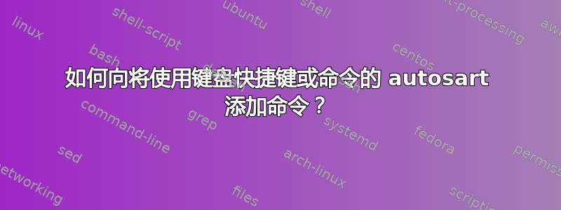 如何向将使用键盘快捷键或命令的 autosart 添加命令？