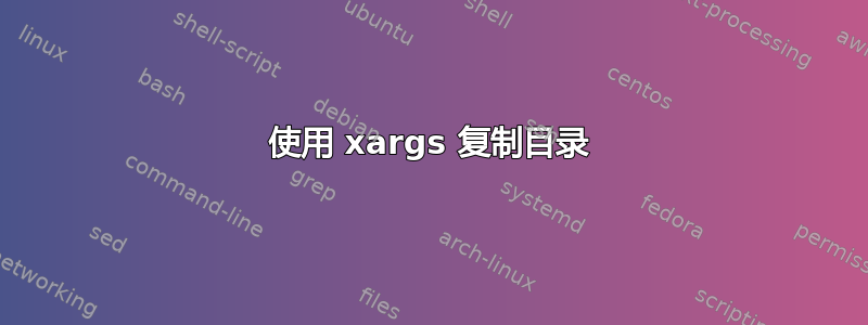 使用 xargs 复制目录