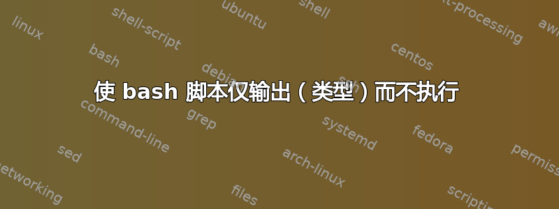 使 bash 脚本仅输出（类型）而不执行