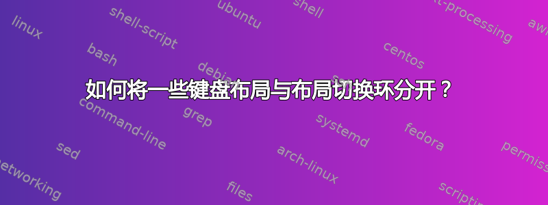 如何将一些键盘布局与布局切换环分开？