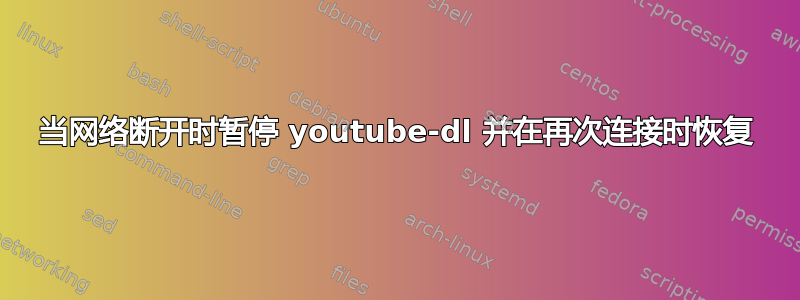 当网络断开时暂停 youtube-dl 并在再次连接时恢复