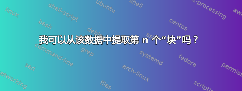 我可以从该数据中提取第 n 个“块”吗？