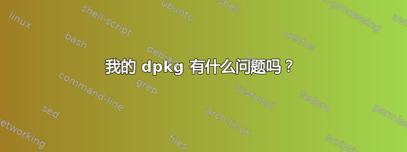 我的 dpkg 有什么问题吗？