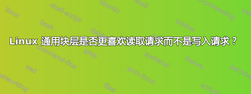 Linux 通用块层是否更喜欢读取请求而不是写入请求？