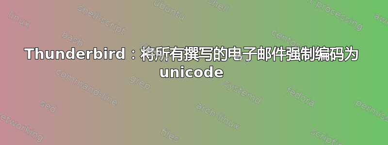 Thunderbird：将所有撰写的电子邮件强制编码为 un​​icode