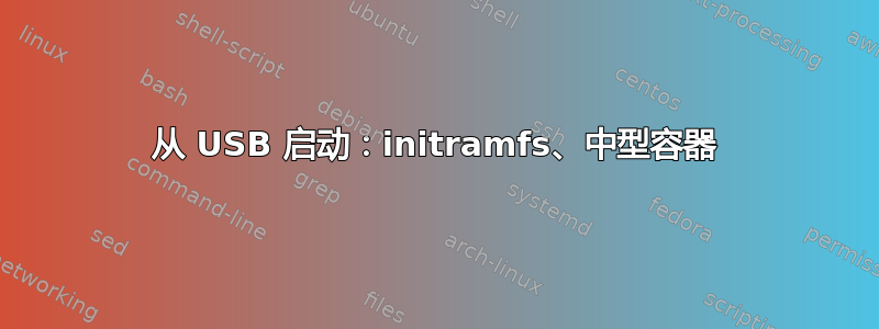 从 USB 启动：initramfs、中型容器