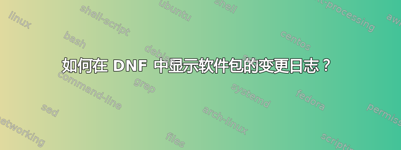 如何在 DNF 中显示软件包的变更日志？