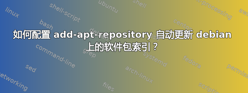 如何配置 add-apt-repository 自动更新 debian 上的软件包索引？