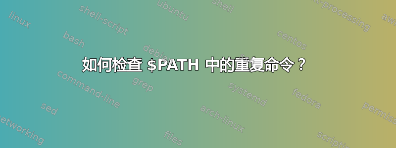 如何检查 $PATH 中的重复命令？