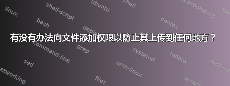 有没有办法向文件添加权限以防止其上传到任何地方？