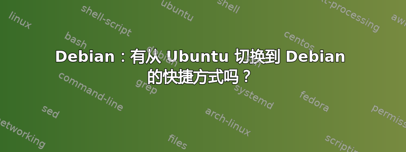 Debian：有从 Ubuntu 切换到 Debian 的快捷方式吗？