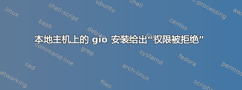 本地主机上的 gio 安装给出“权限被拒绝”