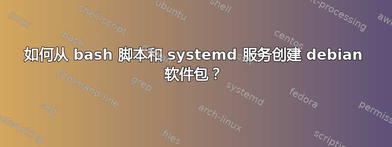 如何从 bash 脚本和 systemd 服务创建 debian 软件包？