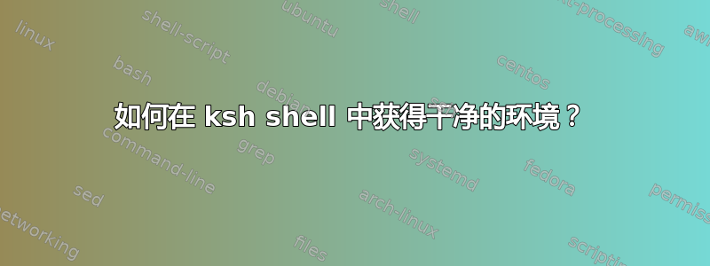 如何在 ksh shell 中获得干净的环境？