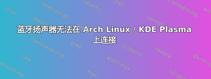 蓝牙扬声器无法在 Arch Linux / KDE Plasma 上连接