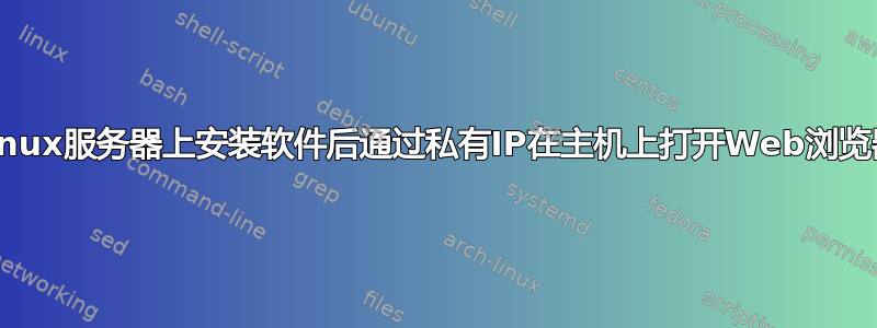 Linux服务器上安装软件后通过私有IP在主机上打开Web浏览器