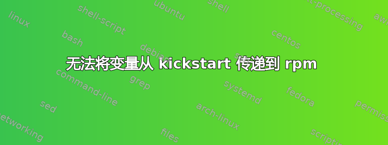 无法将变量从 kickstart 传递到 rpm