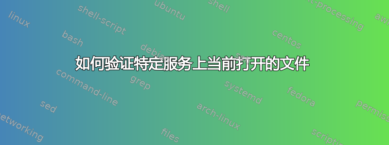 如何验证特定服务上当前打开的文件