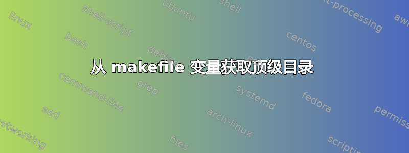 从 makefile 变量获取顶级目录