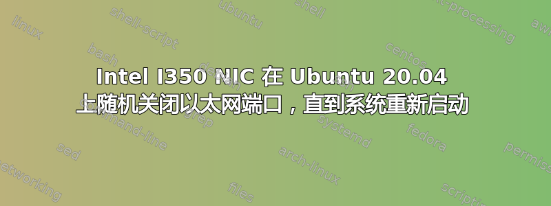 Intel I350 NIC 在 Ubuntu 20.04 上随机关闭以太网端口，直到系统重新启动