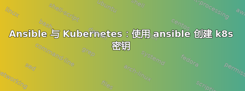 Ansible 与 Kubernetes：使用 ansible 创建 k8s 密钥