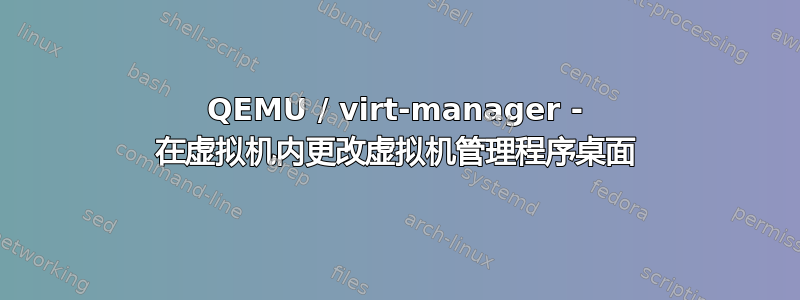 QEMU / virt-manager - 在虚拟机内更改虚拟机管理程序桌面