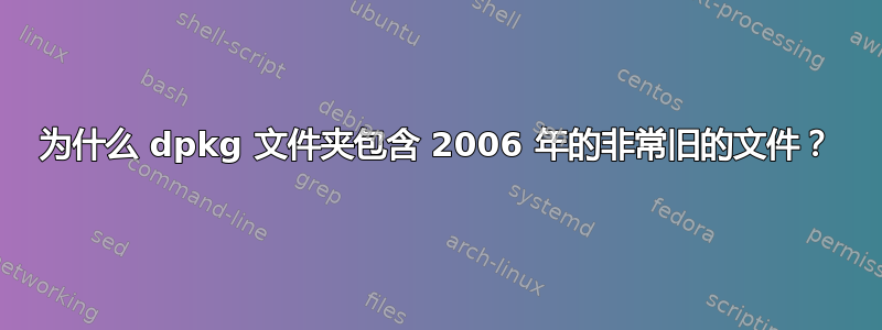 为什么 dpkg 文件夹包含 2006 年的非常旧的文件？