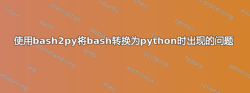 使用bash2py将bash转换为python时出现的问题