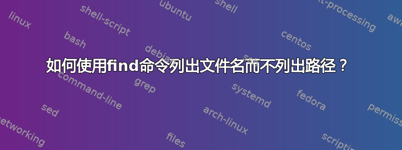 如何使用find命令列出文件名而不列出路径？