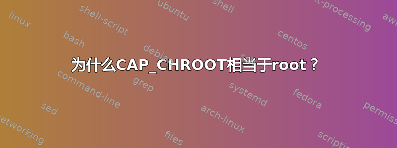 为什么CAP_CHROOT相当于root？