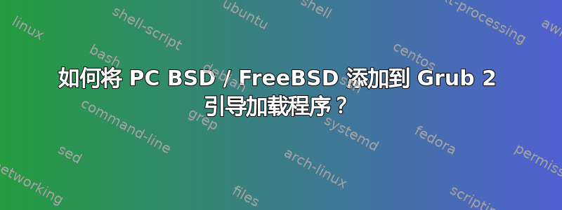 如何将 PC BSD / FreeBSD 添加到 Grub 2 引导加载程序？