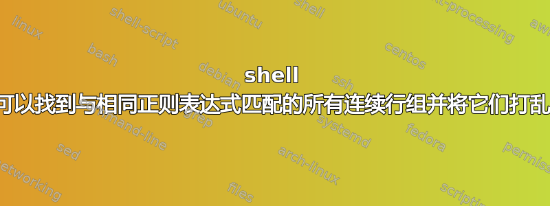 shell 脚本可以找到与相同正则表达式匹配的所有连续行组并将它们打乱吗？