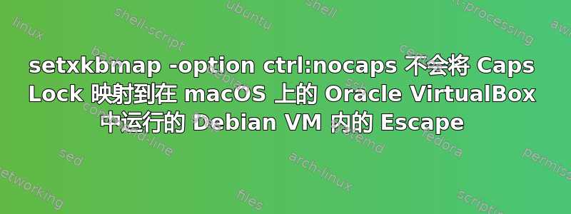 setxkbmap -option ctrl:nocaps 不会将 Caps Lock 映射到在 macOS 上的 Oracle VirtualBox 中运行的 Debian VM 内的 Escape