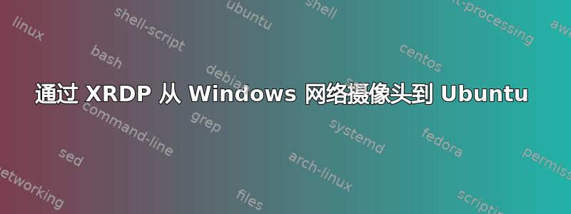 通过 XRDP 从 Windows 网络摄像头到 Ubuntu