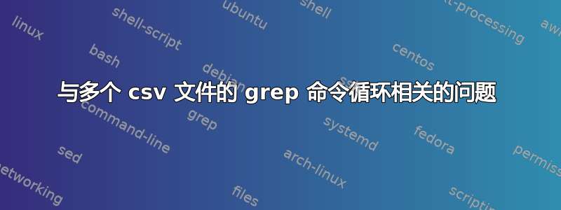 与多个 csv 文件的 grep 命令循环相关的问题