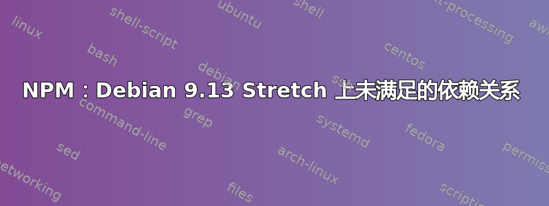 NPM：Debian 9.13 Stretch 上未满足的依赖关系