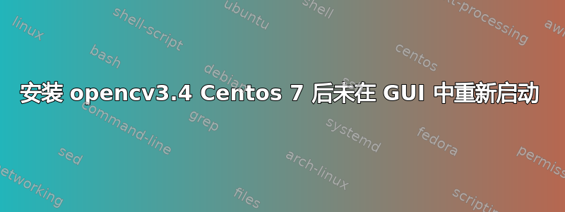 安装 opencv3.4 Centos 7 后未在 GUI 中重新启动