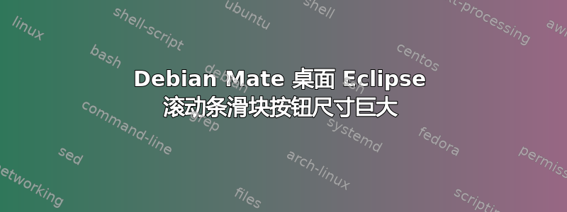 Debian Mate 桌面 Eclipse 滚动条滑块按钮尺寸巨大