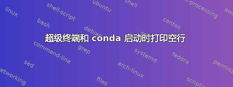 超级终端和 conda 启动时打印空行